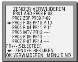 ZENDER VERWIJDEREN PRO1 ARD PR08 P-08 PRO2 ZDF PR09 P-09 → PR03 P-03 PR10 P-10 PR04 P-04 PR11 P-11 PR05 MTV PR12 ---- PR06 P-06 PR13 ---- PR07 P-07 PR14 ---- PR+/-:SELECTEER ← :ZENDER BEKIJKEN OK:VERWIJDEREN MENU:EIND