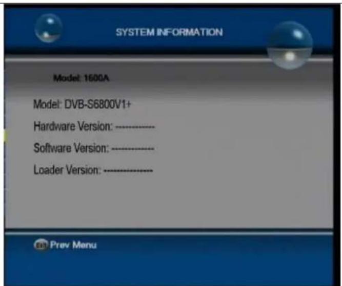 SYSTEM INFORMATION Model: 1600A Model: DVB-S6800V1+ Hardware Version: ---- Software Version: ---- Loader Version: ---- Prev Menu