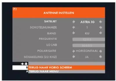 7.1 ANTENNE INSTELLEN SATELIET ASTRA IG SCHOTELNUMMER 1 BAND KU FREQUENTIE 12515 LO LNB 10800 POLARISATIE HORIZONTAAL SCHAKELING [22 KHZ] JA TERUG NAAR VORIO SCHERM ATERUG NAAR MENU