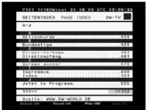 P101 101#DWtext 20.08 09 UTC 09:28:33 SEITENINDEX PAGE INDEX DW-TV A-J A Aktienkurse....400 B Bundesliga....420 D Direct-to-home....481 Direktempfang....481 C German soccer....470 Impressure....430 Index....101 J Jetzt im Programm....555 100<< >>102 Quelle: WWW.DW-WORLD.DE Result 100 Recall 100 Prev…
