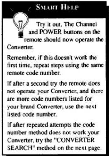 SMART HELP Try it out. The Channel and POWER buttons on the remote should now operate the Converter. Remember, if this doesn't work the first time, repeat steps using the same remote code number. If after a second try the remote does not operate your Converter, and there are more code numbers listed for your brand Converter, use the next listed code number. If after repeated attempts the code number method does not work your Converter, try the "CONVERTER SEARCH" method on the next page.