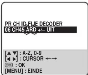 PR CH ID.FIJE DECODER 06 CH45 ARD +/- UIT [▲▼] : A-Z, 0-9 ◀◀ ▶] : CURSOR ←→ OK : OK [MENU] : EINDE