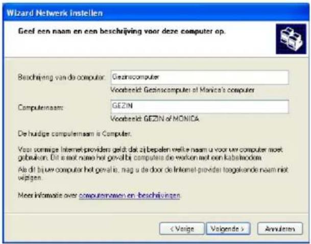 Wizard Netwerk Instellen Geef een naam en een beschrijving voor deze computer op. Beschrijving van de computer: Gezincomputer Voorbeeld: Gezincomputer of Monica's computer Computeinaam: GEZIN Voorbeeld: GEZIN of MONICA De hodge computeinaam is Computer. Voor somnige Internet providers geldt dat zij…