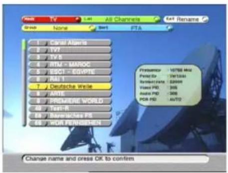 Name TV All Channels Exit Rename Group None Sort FTA 1 Canal Algeris 2 TV7 3 TV 5 4 RTL - MAROC 5 ESC1 - EGYPTE 6 RAI 1 7 Deutsche Weise 8 PARIE 9 PREMIERE WORLD 10 Text-R 11 Bayerisches PS 12 WOR PENSICHEIN Pretestor: 10788 Meu Peter Gr. 10/10/01 Symbol Data: 00008 Video PS: 306 Audio PS: -306 PSR PS: AUTO Change name and press OK to confirm