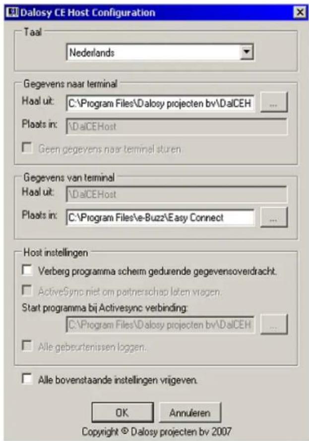 Dalosy CE Host Configuration Taal Nederlands Gegevens naar terminal Haal uit: C:\Program Files\Dalosy projecten bv\DalCEH ... Plaats in: \DalCEHost □ Geen gegevens naar terminal sturen Gegevens van terminal Haal uit: \DalCEHost Plaats in: C:\Program Files\e-Buzz\Easy Connect ... Host instellingen □ Verberg programma schem gedurende gegevensoverdracht. □ ActiveSync niet om partnerschap laten vragen. Start programma bij Activesync verbinding: C:\Program Files\Dalosy projecten bv\DalCEH ... □ Alle gebeurtenissen loggen... □ Alle bovenstaande instellingen vrijgeven. OK Annuleren Copyright © Dalosy projecten bv 2007