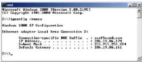 Microsoft Windows 2000 [Version 5.08.2195] (C) Copyright 1985-2000 Microsoft Corp. C:\>ipconfig /renew Windows 2000 IP Configuration Ethernet adapter Local Area Connection 2: Connection-specific DNS Suffix . : surfboard.com IP Address. . . . . . . . . . . . . . . . . . . . . . . . . . . . . . . . .…