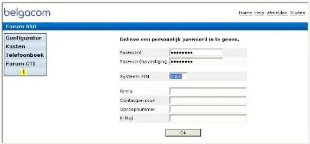 belgacom Home Help afmelden Sluiten Forum 550 Configurator Kosten Telefoonboek Forum CTI Gelieve een persoonlijk password in te geven. Password ****** Passwordbevestiging ****** System PIN 0000 Firma Contactpersoon Opraeepnummer E-Mail Ok