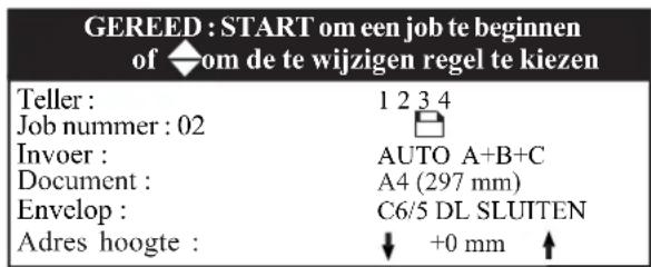GEREED : START om een job te beginnen of ◆om de te wijzigen regel te kiezen Teller : Job nummer : 02 Invoer : Document : Envelop : Adres hoogte : 1 2 3 4 AUTO A+B+C A4 (297 mm) C6/5 DL SLUITEN ↓ +0 mm ↑