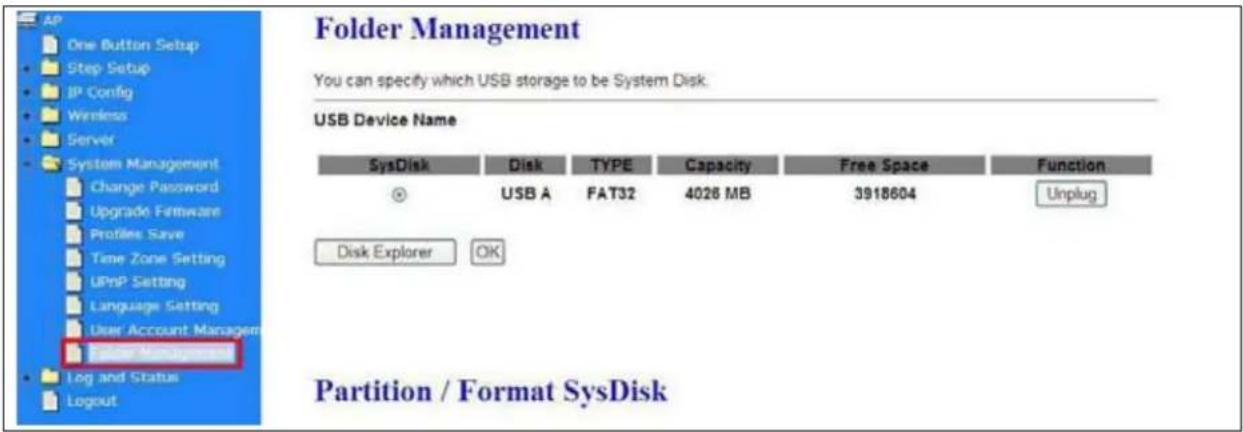 Folder Management You can specify which USB storage to be System Disk. USB Device Name SysDisk Disk TYPE Capacity Free Space Function USB A FAT32 4026 MB 3918604 Unplug Disk Explorer OK Partition / Format SysDisk