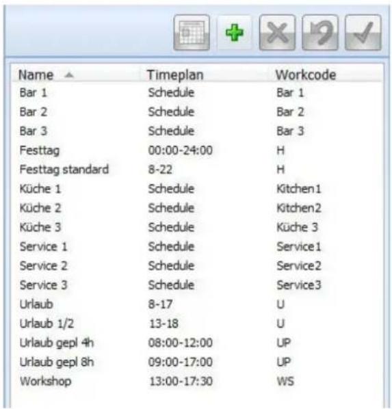 Name ▲ Bar 1 Bar 2 Bar 3 Festtag Festtag standard Küche 1 Küche 2 Küche 3 Service 1 Service 2 Service 3 Urlaub Urlaub 1/2 Urlaub gepl 4h Urlaub gepl 8h Workshop Timeplan Schedule Schedule Schedule 00:00-24:00 8-22 Schedule Schedule Schedule Schedule 8-17 13-18 08:00-12:00 09:00-17:00 13:00-17:30 Workcode Bar 1 Bar 2 Bar 3 H H Kitchen1 Kitchen2 Küche 3 Service1 Service2 Service3 U U UP UP WS