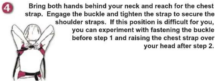 Bring both hands behind your neck and reach for the chest strap. Engage the buckle and tighten the strap to secure the shoulder straps. If this position is difficult for you, you can experiment with fastening the buckle before step 1 and raising the chest strap over your head after step 2.
