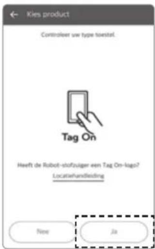Kies product Controlleer uw type toestel. Tag On Heeft de Robot-stofzuiger een Tag On-logo? Locatiehandleiding New Ja