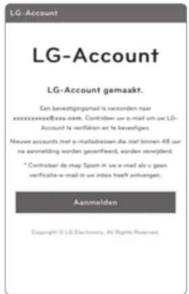 LG-Account LG-Account gemaakt. Een bevestigingsmail is verzoorden naar xxxxxxxx@xxx-idsels. Controleer uit e-mail om uw LG- Account te veriflaaren en te bevestiges. Nieuw accounts met e-mailabreisen die niet binnen 48 sur na aanmelding worden gewerfiereid, worden verwijderd. * Controleer de map Spain in uw e-mail als u geen verificatie-e-mail in uw index heeft ontvangen. Aanmelden Copyright © LG Electronics, All Rights Reserved.