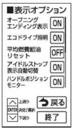 ■表示オプション オープニング エンディング表示 ON エコドライブ照明 ON 平均燃費給油 リセット OFF アイドルストップ 表示自動切替 ON ハンドルボジション モニター ON 上送り ENTER決定/選択 下送り 戻る 終了