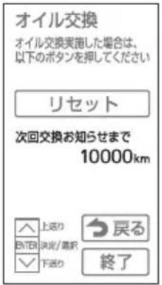 オイル交換 オイル交換実施した場合は、 以下のボタンを押してください リセット 次回交換お知らせまで 10000km 上送り ENTER 決済/審訳 下送り 戻る 終了