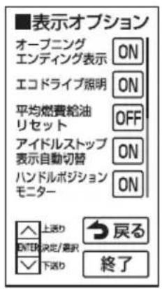 ■表示オプション オープニング エンディング表示 ON エコドライブ照明 ON 平均燃費給油 リセット OFF アイドルストップ 表示自動切替 ON ハンドルボジション モニター ON 上送り ENTER決定/審査 下送り 戻る 終了