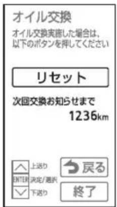 オイル交換 オイル交換実施した場合は、以下のボタンを押してください リセット 次回交換お知らせまで 1236km 上送り ENTIEF 決定/通択 下送り 戻る 終了