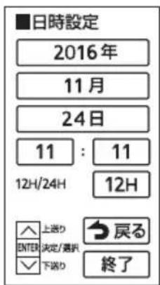 ■日時設定 2016年 11月 24日 11 : 11 12H/24H 12H ▲ 上送り ENTER 決定/選択 ✓ 下送り → 戻る 終了