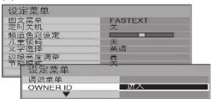 设定菜单 图文菜单 定时关机 频道色彩设定 儿童视频 文字选择 边缘亮度调整 节能模式 设定菜单 设定菜单 退洗菜单 OWNER ID FASTEXT 关 关 英语 高 关 进入