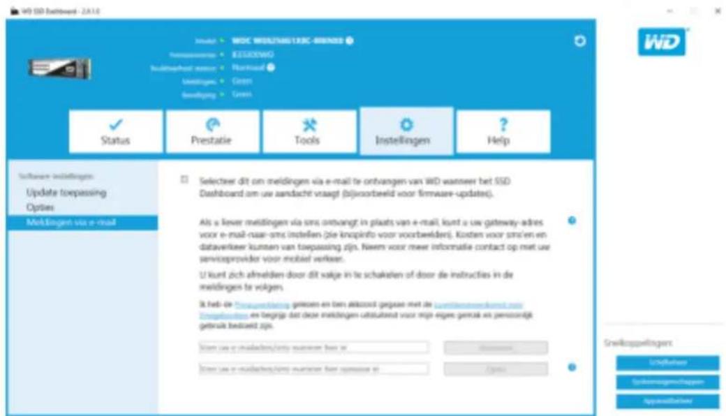 WD SSD Bootperform - 2.8.1.0 WDO WDO MOZHAUSTERC-BRANDE Username: BESCKWO Buildmethod: Nantical Meldings: Green Meldings: Green Status Prestatie Tools Instellingen Help Software-Indefingen Update toepassing Options Meldingen via e-mail Selecteer dit om meldingen via e-mail te ontvangen van WD wanneer het SSD Dashboard om uw aandacht vraagt (bijvoorbeeld voor firmware-updates). Als u lever meldingen via ons ontvangt in plaats van e-mail, kunt u uw gateway-adres voor e-mail-naar-sms instellen (je knopinfo voor voorbewelder). Kosten voor sms'en en dataverkeer kunnen van toepassing zijn. Neem voor meer informatie contact op met uw serviceprovider voor mobiel verkeen. U kunt zich afmelden door dit valge in te schakaten of door de instructies in de meldingen te volgens. It heb de Chouwantskong geeseen en ben aktzoid geeseen met de Launtleansverkaamst.com Dingelbuidien, en begripd dat deze meldingen uitstaatost voor mijn eiges gemak en persoonijek gebruik bedaard zijn. Dien uw e-mailaktien/entry wanneer door ik Dien uw e-mailaktien/entry wanneer door opswaat ik Egene Snelkoppelingen UdHafwaar Spokkenningschappen Appenzaffeter