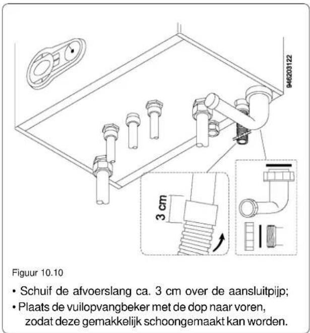 946203122 3 cm Figuur 10.10 • Schuif de afvoerslang ca. 3 cm over de aansluitpijp; • Plaats de vuilopvangbeker met de dop naar voren, zodat deze gemakkelijk schoongemaakt kan worden.