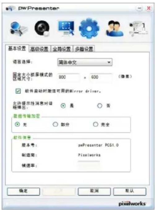 pwPresenter 基本设置 高级设置 全局设置 多维设置 语言选择: 简体中文 固定大小抓屏模式的 区域尺寸: 800 x 600 (像素) 软件启动时激活可用的Mirror driver。 允许提示性消息对话框弹出: 是 否 数据传输加密 无 部分 完全 软件信息 版本号: pwPresenter PCS1.0 制造商: Pixelworks 帧速率: 确定 取消 默认 pixelworks
