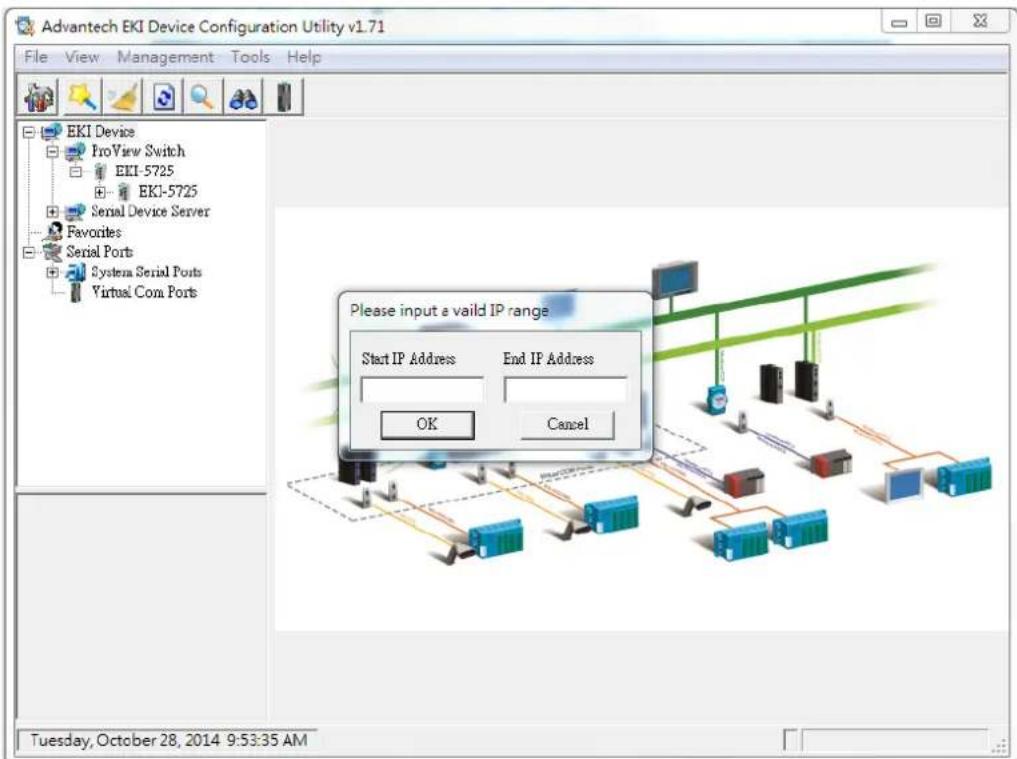 Advantech EKI Device Configuration Utility v1.71 File View Management Tools Help EKI Device ProView Switch EKI-5725 EKI-5725 Serial Device Server Favorites Serial Ports System Serial Pouts Virtual Com Ports Please input a vaild IP range Start IP Address End IP Address OK Cancel Tuesday, October 28, 2014 9:53:35 AM
