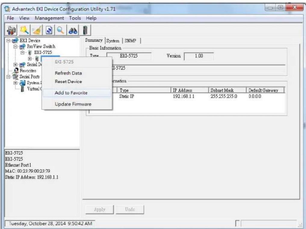 Advantech EKI Device Configuration Utility v1.71 File View Management Tools Help EKI Device ProView Switch EKI-5725 Serial Data Favorites Serial Port: System: Virtual C EKI-5725 Refresh Data Reset Device Add to Favorite Update Firmware Summary | System | SNMP | Basic Information Type EKI-5725 Version 1.00 EKI-5725 Information Type IP Address Subnet Mask Default Gateway Static IP 192.168.1.1 255.255.255.0 0.0.0.0 Apply Undo Tuesday, October 28, 2014 9:50:42 AM