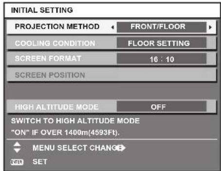 INITIAL SETTING PROJECTION METHOD FRONT/FLOOR COOLING CONDITION FLOOR SETTING SCREEN FORMAT 16 : 10 SCREEN POSITION HIGH ALTITUDE MODE OFF SWITCH TO HIGH ALTITUDE MODE "ON" IF OVER 1400m(4593Ft). MENU SELECT CHANGE ENTER SET