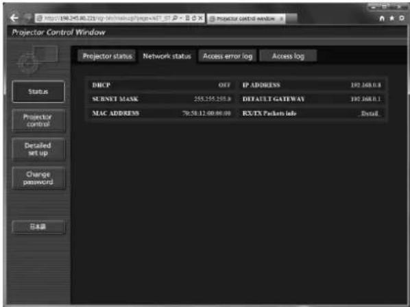 Projector Control Window Projector status Network status Access error log Access log DHCP OFF IP ADDRESS 192.168.0.8 SUBNET MASK 255.155.255.0 DEFAULT GATEWAY 192.168.0.1 MAC ADDRESS 70:58:12:00:00:00 RX/TX Packets info _Detail_ Status Projector control Detailed set up Change password 日志