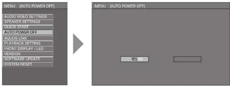 MENU [AUTO POWER OFF] AUDIO VIDEO SETTINGS SPEAKER SETTINGS QUICK START AUTO POWER OFF AQUOS LINK PLAYBACK SETTING FRONT DISPLAY / LED VERSION SOFTWARE UPDATE SYSTEM RESET MENU [AUTO POWER OFF] YES NO