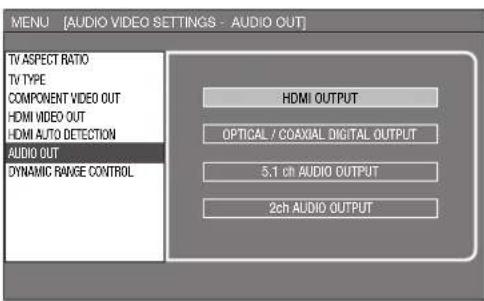 MENU [AUDIO VIDEO SETTINGS - AUDIO OUT] TV ASPECT RATIO TV TYPE COMPONENT VIDEO OUT HDMI VIDEO OUT HDMI AUTO DETECTION AUDIO OUT DYNAMIC RANGE CONTROL HDMI OUTPUT OPTICAL / COAXIAL DIGITAL OUTPUT 5.1 ch AUDIO OUTPUT 2ch AUDIO OUTPUT