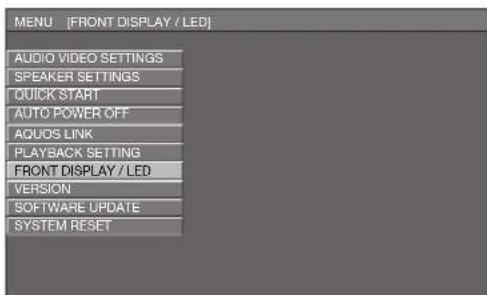 MENU [FRONT DISPLAY / LED] AUDIO VIDEO SETTINGS SPEAKER SETTINGS QUICK START AUTO POWER OFF AQUOS LINK PLAYBACK SETTING FRONT DISPLAY / LED VERSION SOFTWARE UPDATE SYSTEM RESET