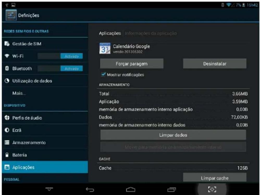 Definições REDES SEM FIOS E OUTRAS Gestão de SIM Wi-Fi Bluetooth Utilização de dados Mais... DISPOSITIVO Perfis de áudio Ecrã Armazenamento Bateria Aplicações PESSOAL Aplicações | Informações da aplicação 31 Calendário Google versão 201306302 Forçar paragem Desinstalar ✓ Mostrar notificações ARMAZENAMENTO Total 3,66MB Aplicação 3,59MB memória de armazenamento interno aplicação 0,00B Dados 72,00KB memória de armazenamento interno dados 0,00B Limpar dados Moves para memória de armazenamento interno CACHE Cache 125B Limpar cache