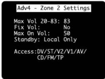 Adv4 - Zone 2 Settings Max Vol 20-83: 83 Fix Vol: No Max On Vol: 50 Standby: Local Only Access:DV/ST/V2/V1/AV/ CD/FM/TP