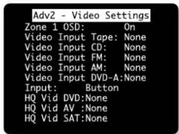 Adv2 - Video Settings Zone 1 OSD: On Video Input Tape: None Video Input CD: None Video Input FM: None Video Input AM: None Video Input DVD-A:None Input: Button HQ Vid DVD:None HQ Vid AV :None HQ Vid SAT:None