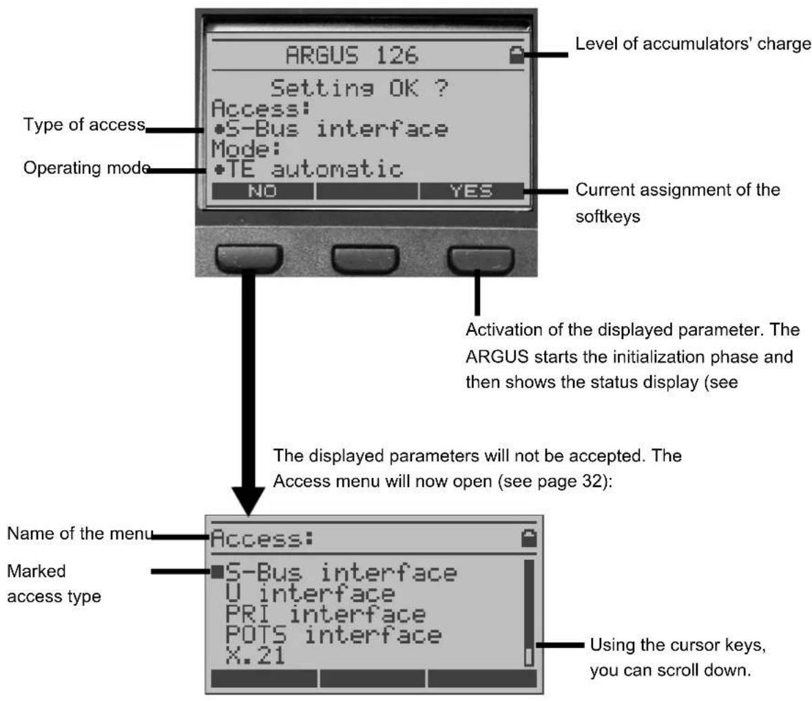 ARGUS 126 Setting OK ? Access: •S-Bus interface Mode: •TE automatic NO YES Level of accumulators' charge Type of access Operating mode Current assignment of the softkeys Activation of the displayed parameter. The ARGUS starts the initialization phase and then shows the status display (see The displayed parameters will not be accepted. The Access menu will now open (see page 32): Name of the menu Access: Marked access type S-Bus interface U interface PRI interface POTS interface X.21 Using the cursor keys, you can scroll down.