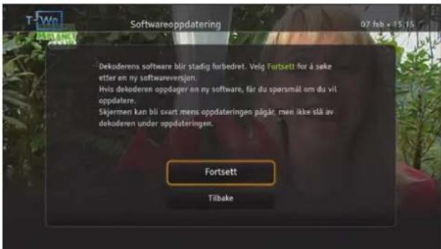 Softwareoppdatering 07 feb • 15:15 Dekoderens software blir stadig forbedret. Veig Fortsett for å seke etter om ny softwareversjon. Hvis dekoderen oppdager en ny software, får du spersmål om du vit oppdatere. Skjermen kan bli svart mens oppdateringen pågår, men ikke stå av dekoderen under oppdateringen. Fortsett Tilbake