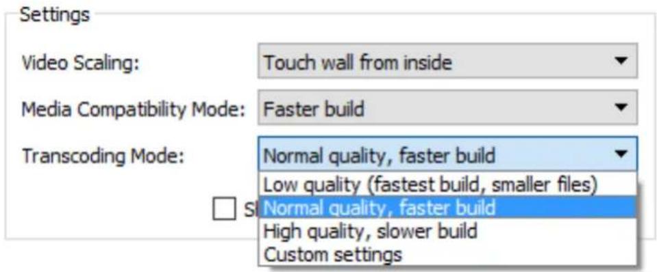 Settings Video Scaling: Touch wall from inside Media Compatibility Mode: Faster build Transcoding Mode: Normal quality, faster build Low quality (fastest build, smaller files) Normal quality, faster build High quality, slower build Custom settings