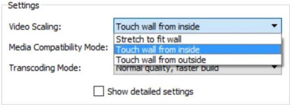 Settings Video Scaling: Touch wall from inside Stretch to fit wall Media Compatibility Mode: Touch wall from inside Touch wall from outside Transcoding Mode: Normal quality, faster build □ Show detailed settings