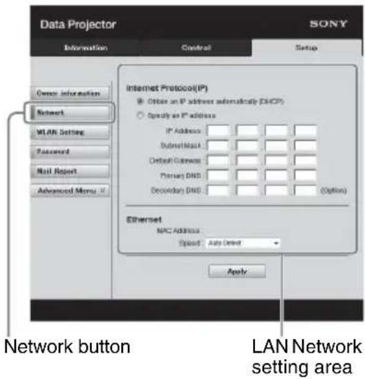 Data Projector SONY Information Control Setup Open information Network WLAN Setting Password Mail Report Advanced Menu Internet Protocol(IP) ● Obtain an IP address automatically (DHCP) ○ Specify as IP address IP Address: Subnet Mask: Default Connection: Primary DNS: Secondary DNS: (Option) Ethernet…