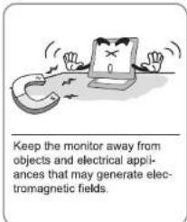 Keep the monitor away from objects and electrical appli- ances that may generate elec- tromagnetic fields.