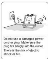 Do not use a damaged power cord or plug. Make sure the plug fits snugly into the outlet. There is the risk of electric shock or fire.