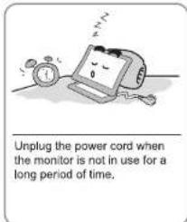 Unplug the power cord when the monitor is not in use for a long period of time.