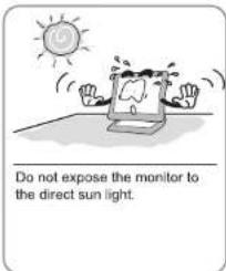 Do not expose the monitor to the direct sun light.
