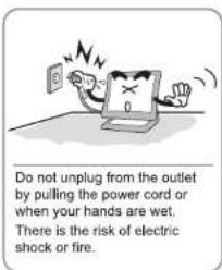 Do not unplug from the outlet by pulling the power cord or when your hands are wet. There is the risk of electric shock or fire.