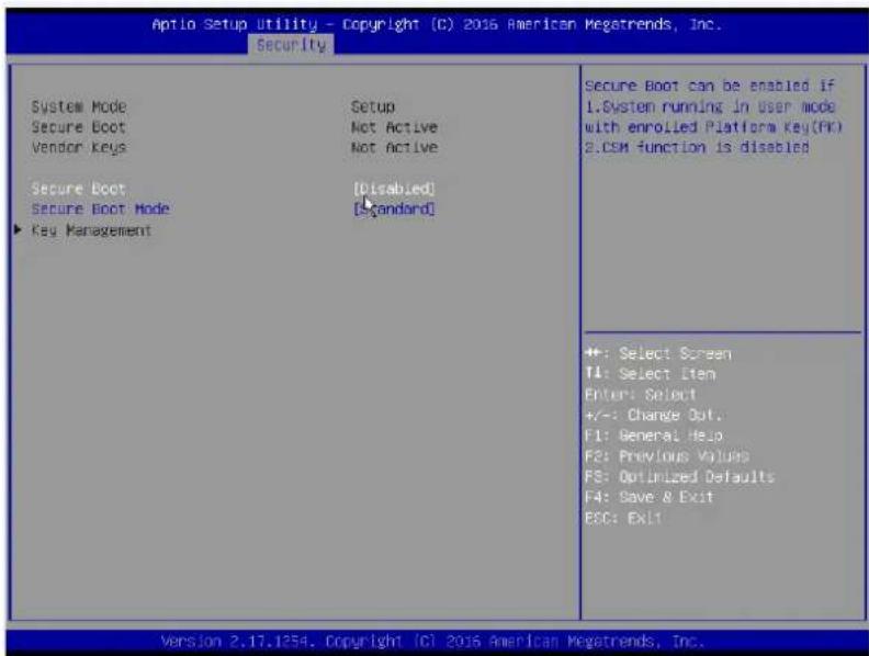Aptio Setup Utility - Copyright (C) 2016 American Megatrends, Inc. Security System Mode Secure Boot Vendor Keys Secure Boot Secure Boot Mode Key Management Setup Not Active Not Active [Disabled] [Standard] Secure Boot can be enabled if 1.System running in User mode with enrolled Platform Key(PK) 2.CSM function is disabled +: Select Screen T4: Select Item Enter: Select +/-: Change Out. F1: General Help F2: Previous Values FS: Optimized Defaults F4: Save & Exit ESC: Exit1 Version 2.17.1254. Copyright (C) 2016 American Megatrends, Inc.