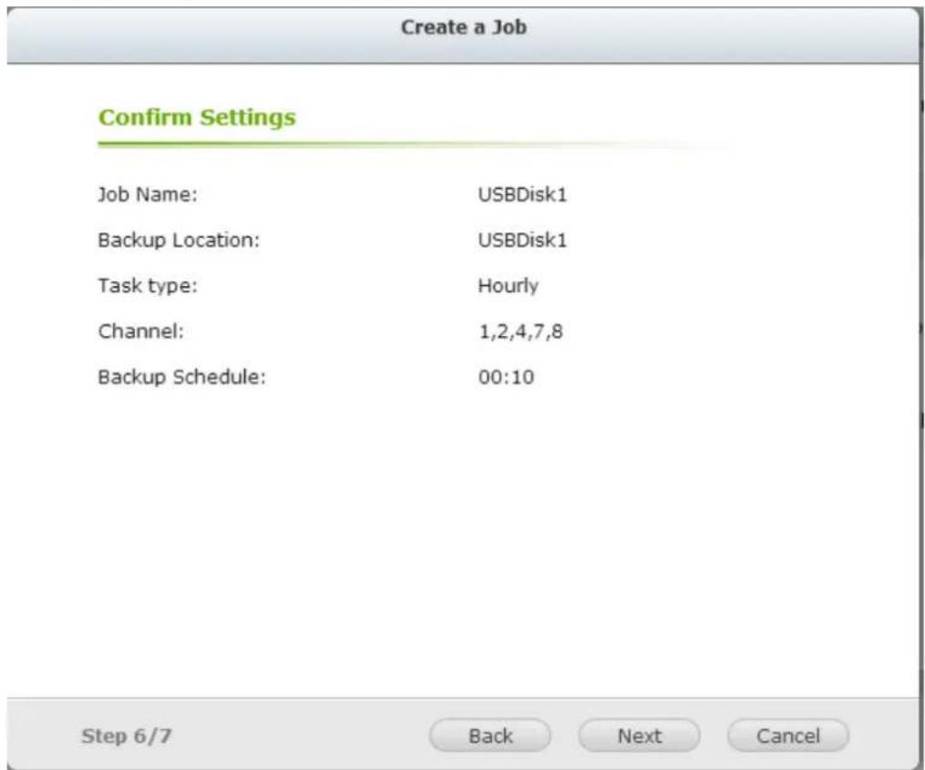 Create a Job Confirm Settings Job Name: USBDisk1 Backup Location: USBDisk1 Task type: Hourly Channel: 1,2,4,7,8 Backup Schedule: 00:10 Step 6/7 Back Next Cancel
