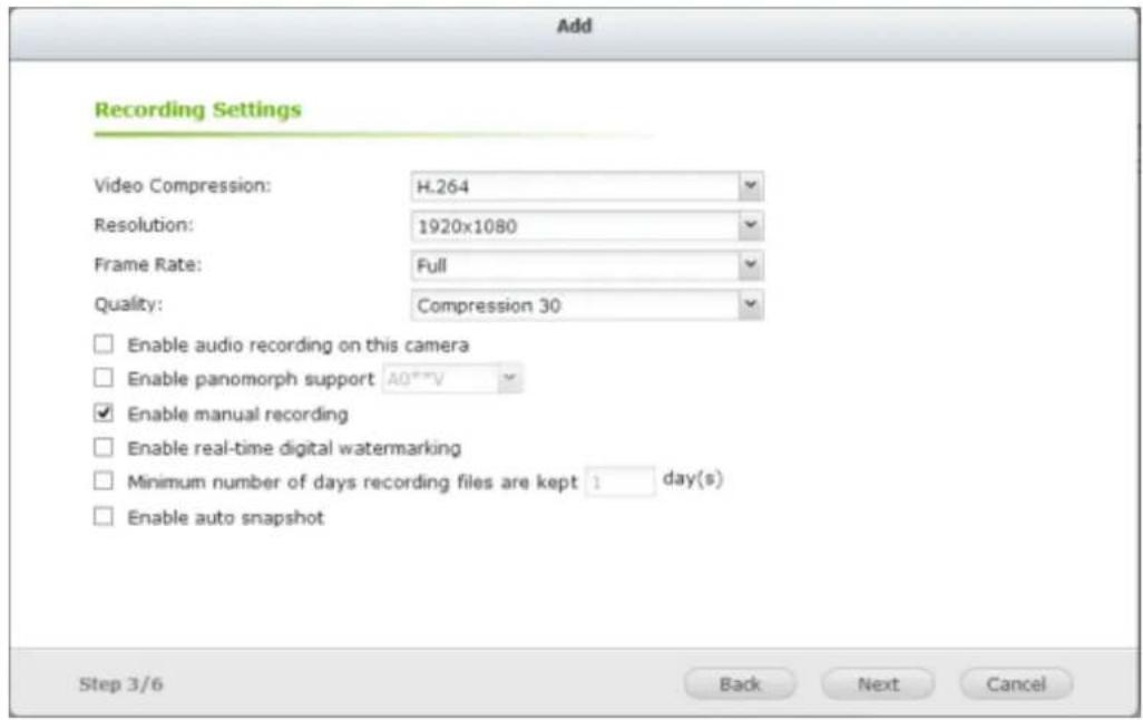 Add Recording Settings Video Compression: H.264 Resolution: 1920x1080 Frame Rate: Full Quality: Compression 30 Enable audio recording on this camera Enable panomorph support A0**V Enable manual recording Enable real-time digital watermarking Minimum number of days recording files are kept 1 day(s) Enable auto snapshot Step 3/6 Back Next Cancel