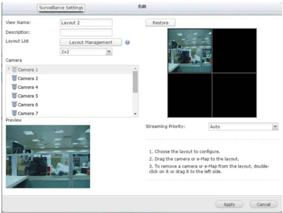 Surveillance Settings Edit View Name: Layout 2 Description: Layout List Layout Management 2x2 Restore Camera Camera 1 Camera 2 Camera 4 Camera 5 Camera 6 Camera 7 Preview Streaming Priority: Auto 1. Choose the layout to configure. 2. Drag the camera or e-Map to the layout. 3. To remove a camera or e-Map from the layout, double-click on it or drag it to the left side. Apply Cancel